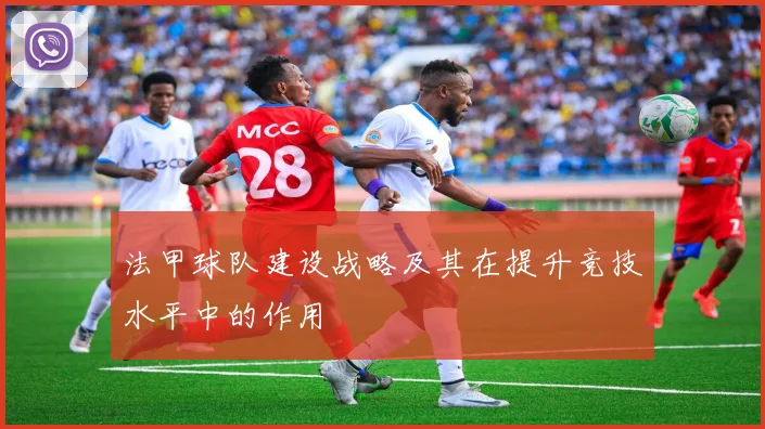 法甲球队建设战略及其在提升竞技水平中的作用