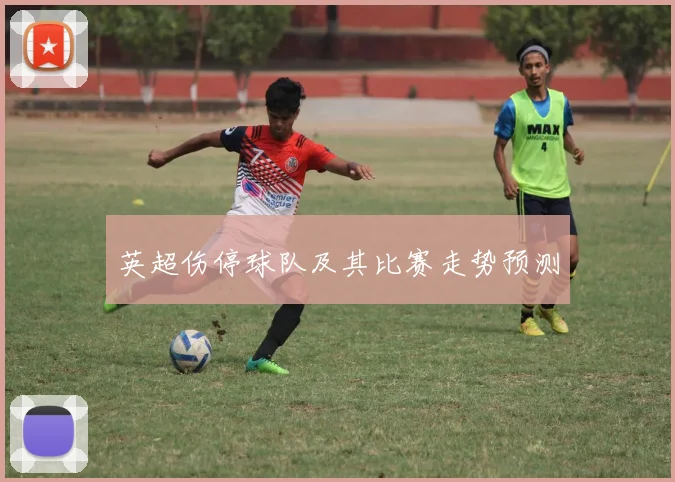 英超伤停球队及其比赛走势预测