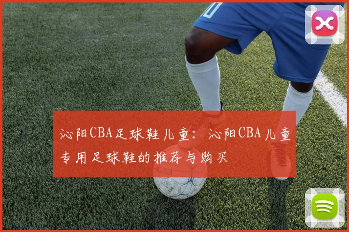 沁阳CBA足球鞋儿童：沁阳CBA儿童专用足球鞋的推荐与购买