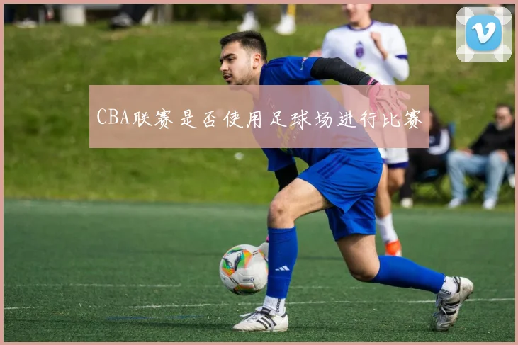 CBA联赛是否使用足球场进行比赛