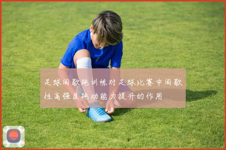 足球间歇跑训练对足球比赛中间歇性高强度跑动能力提升的作用