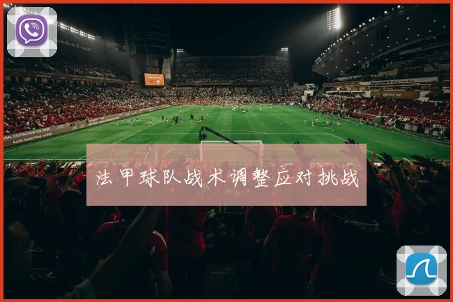 法甲球队战术调整应对挑战